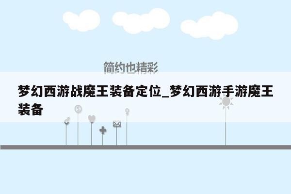 梦幻西游战魔王装备定位_梦幻西游手游魔王装备