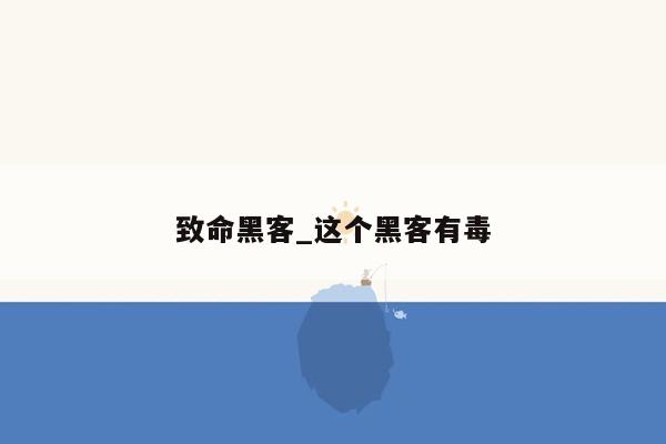 致命黑客_这个黑客有毒