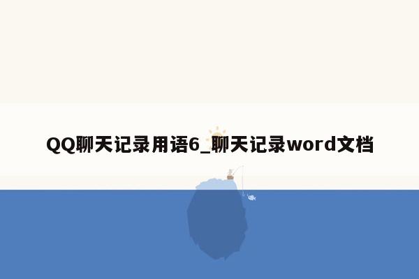 QQ聊天记录用语6_聊天记录word文档