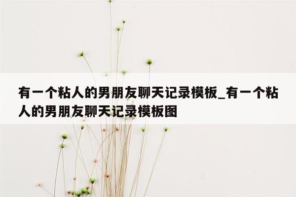 有一个粘人的男朋友聊天记录模板_有一个粘人的男朋友聊天记录模板图