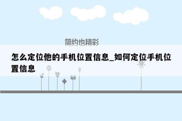 怎么定位他的手机位置信息_如何定位手机位置信息