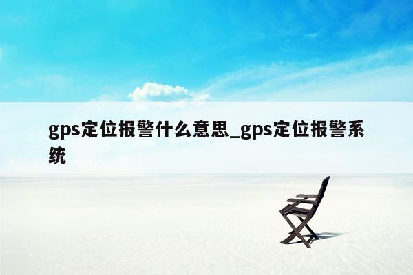 gps定位报警什么意思_gps定位报警系统