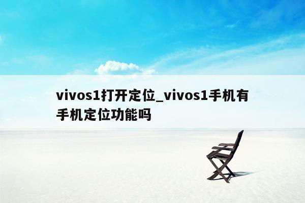 vivos1打开定位_vivos1手机有手机定位功能吗