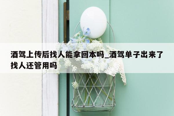 酒驾上传后找人能拿回本吗_酒驾单子出来了找人还管用吗