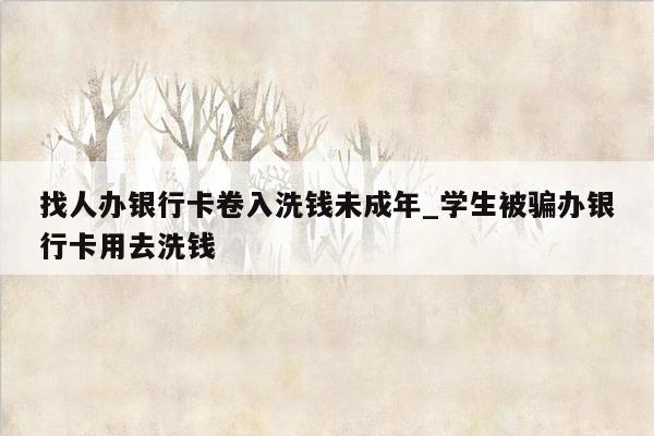 找人办银行卡卷入洗钱未成年_学生被骗办银行卡用去洗钱