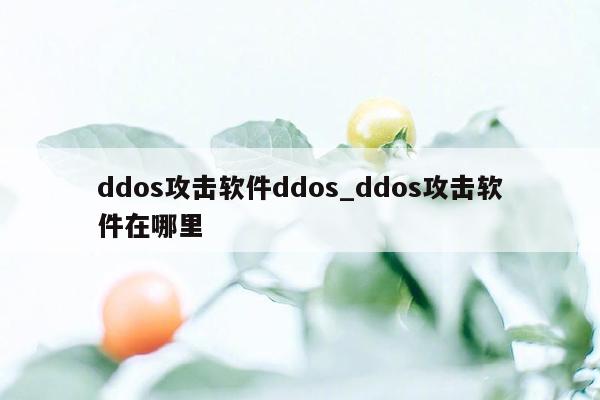 ddos攻击软件ddos_ddos攻击软件在哪里
