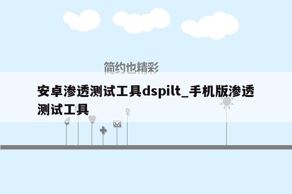 安卓渗透测试工具dspilt_手机版渗透测试工具