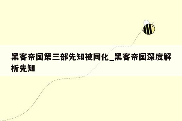 黑客帝国第三部先知被同化_黑客帝国深度解析先知