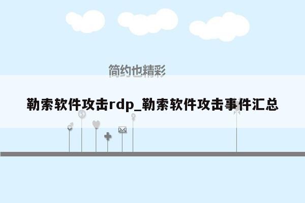 勒索软件攻击rdp_勒索软件攻击事件汇总