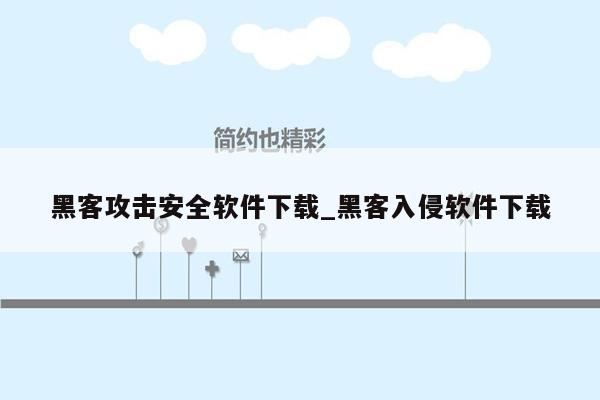 黑客攻击安全软件下载_黑客入侵软件下载