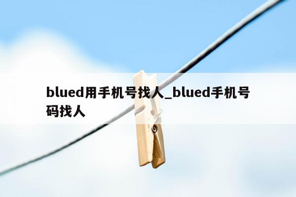 blued用手机号找人_blued手机号码找人