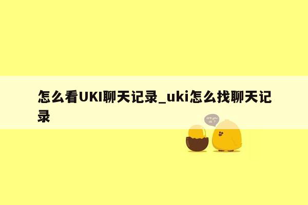 怎么看UKI聊天记录_uki怎么找聊天记录