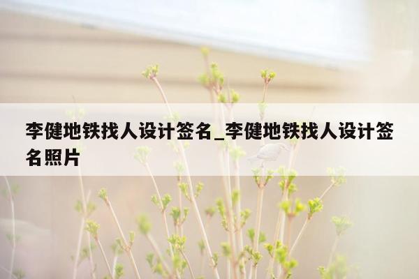 李健地铁找人设计签名_李健地铁找人设计签名照片