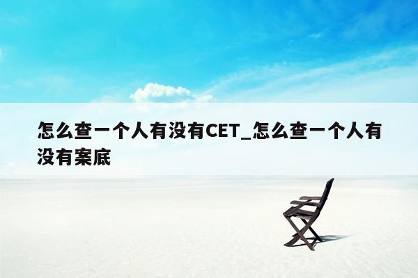 怎么查一个人有没有CET_怎么查一个人有没有案底