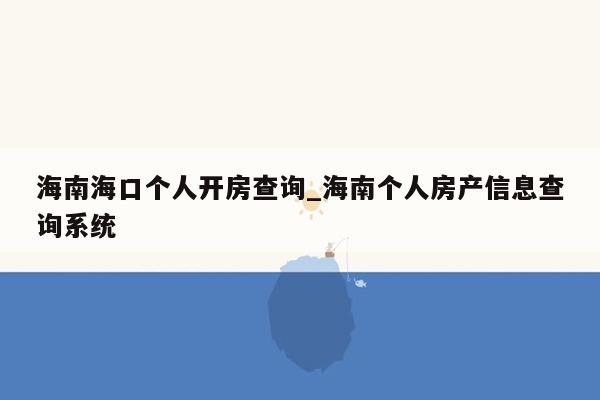 海南海口个人开房查询_海南个人房产信息查询系统