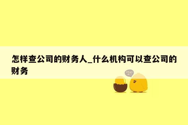 怎样查公司的财务人_什么机构可以查公司的财务