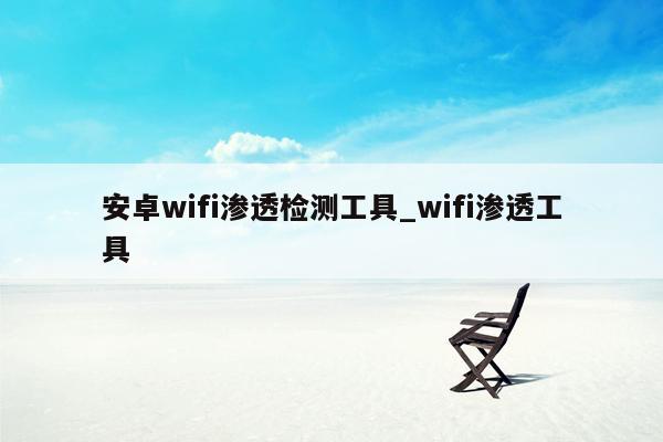 安卓wifi渗透检测工具_wifi渗透工具