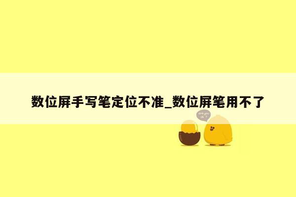 数位屏手写笔定位不准_数位屏笔用不了