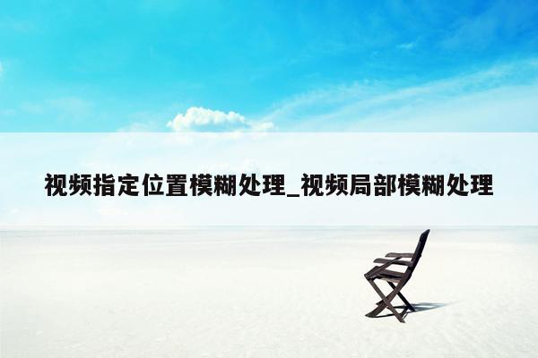 视频指定位置模糊处理_视频局部模糊处理