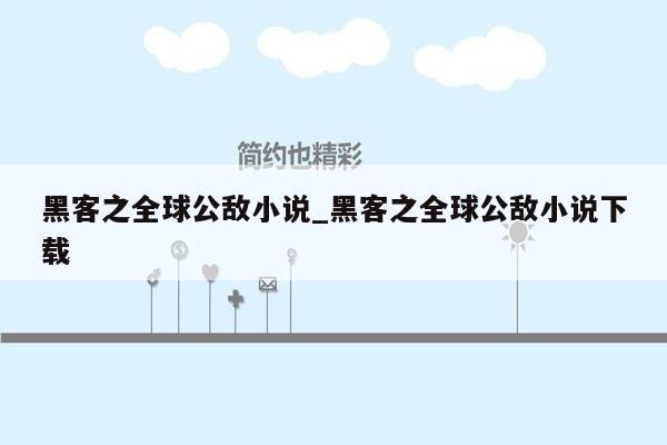 黑客之全球公敌小说_黑客之全球公敌小说下载