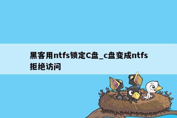 黑客用ntfs锁定C盘_c盘变成ntfs拒绝访问
