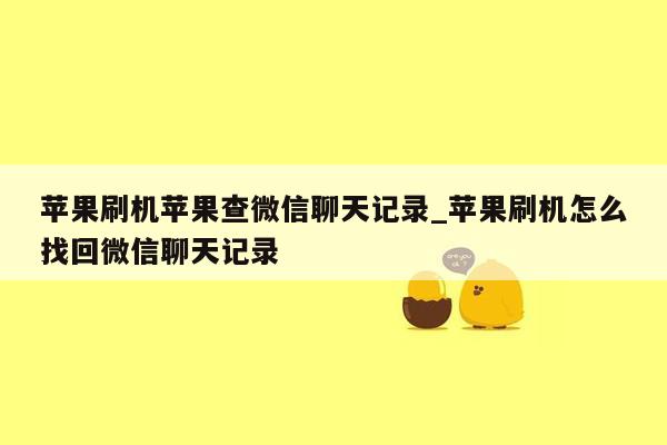 苹果刷机苹果查微信聊天记录_苹果刷机怎么找回微信聊天记录