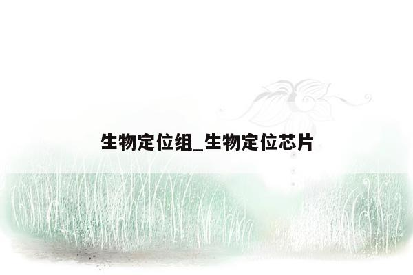 生物定位组_生物定位芯片