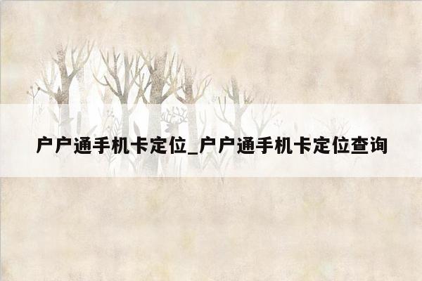 户户通手机卡定位_户户通手机卡定位查询