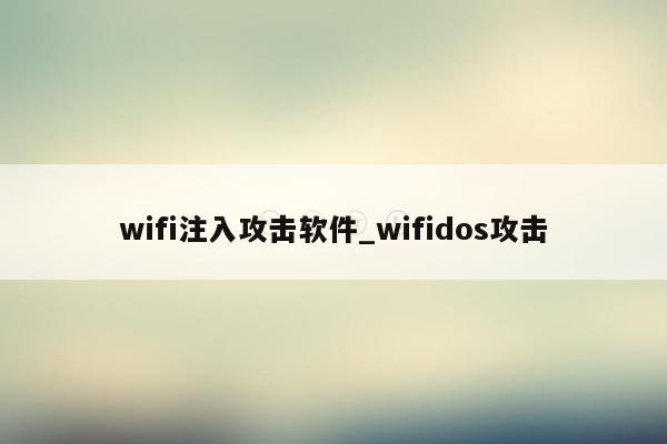 wifi注入攻击软件_wifidos攻击