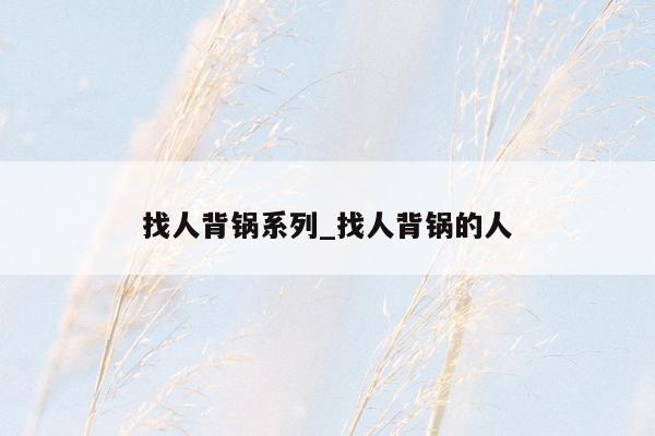 找人背锅系列_找人背锅的人