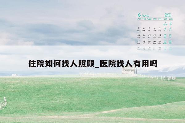 住院如何找人照顾_医院找人有用吗