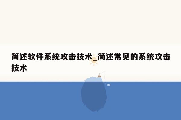 简述软件系统攻击技术_简述常见的系统攻击技术