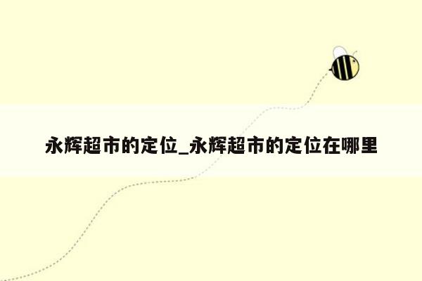 永辉超市的定位_永辉超市的定位在哪里