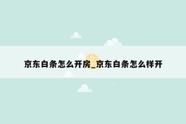 京东白条怎么开房_京东白条怎么样开