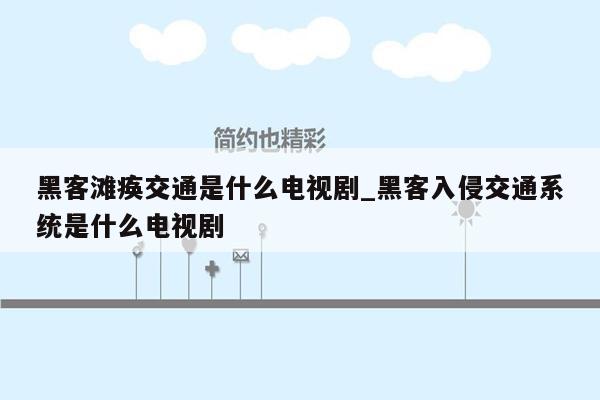 黑客滩痪交通是什么电视剧_黑客入侵交通系统是什么电视剧