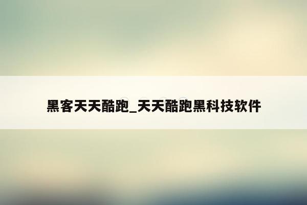 黑客天天酷跑_天天酷跑黑科技软件
