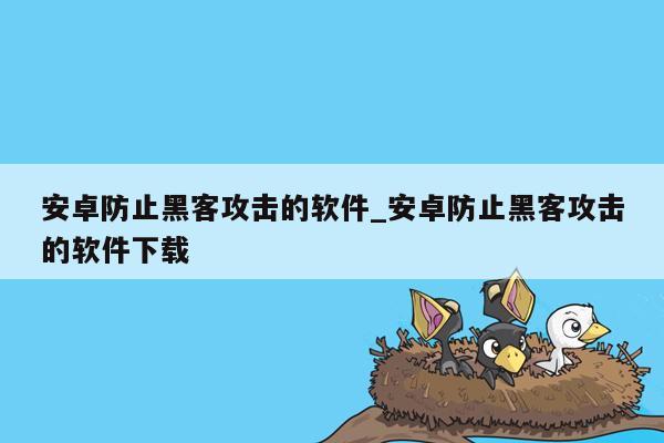 安卓防止黑客攻击的软件_安卓防止黑客攻击的软件下载