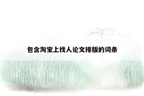 包含淘宝上找人论文排版的词条