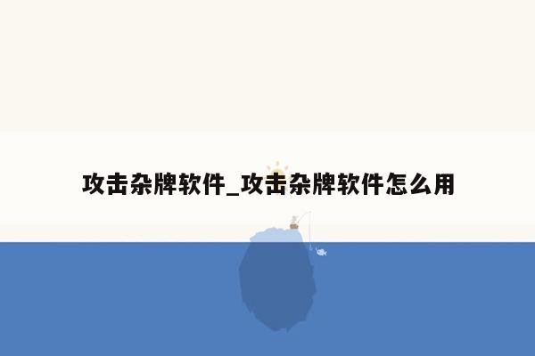 攻击杂牌软件_攻击杂牌软件怎么用