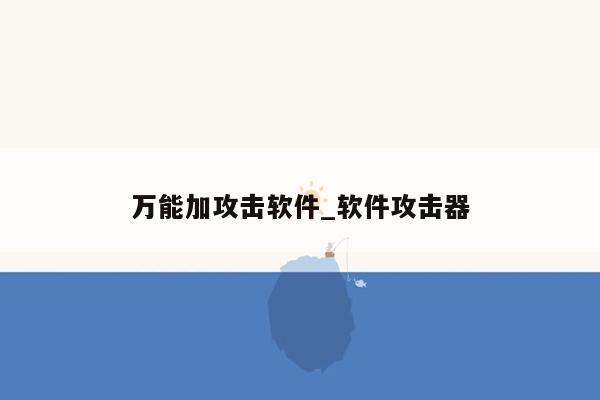 万能加攻击软件_软件攻击器