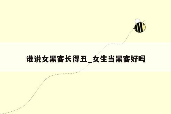 谁说女黑客长得丑_女生当黑客好吗