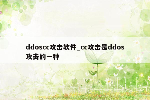 ddoscc攻击软件_cc攻击是ddos攻击的一种