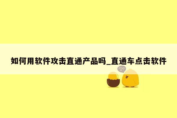 如何用软件攻击直通产品吗_直通车点击软件