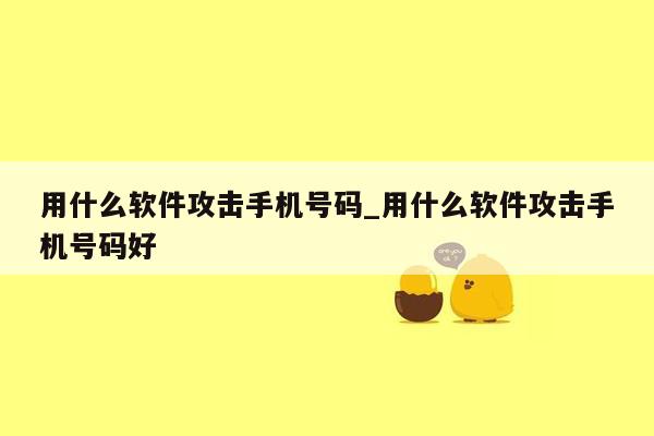 用什么软件攻击手机号码_用什么软件攻击手机号码好