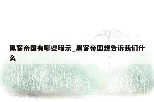 黑客帝国有哪些暗示_黑客帝国想告诉我们什么
