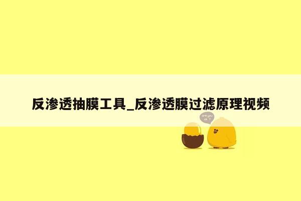 反渗透抽膜工具_反渗透膜过滤原理视频