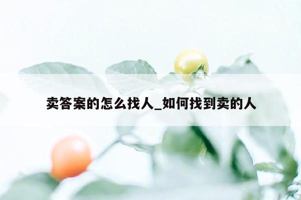 卖答案的怎么找人_如何找到卖的人