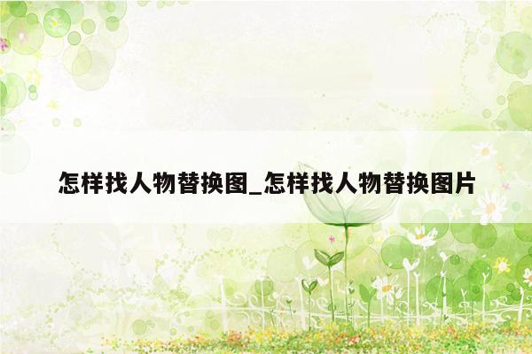 怎样找人物替换图_怎样找人物替换图片