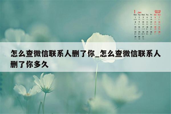 怎么查微信联系人删了你_怎么查微信联系人删了你多久