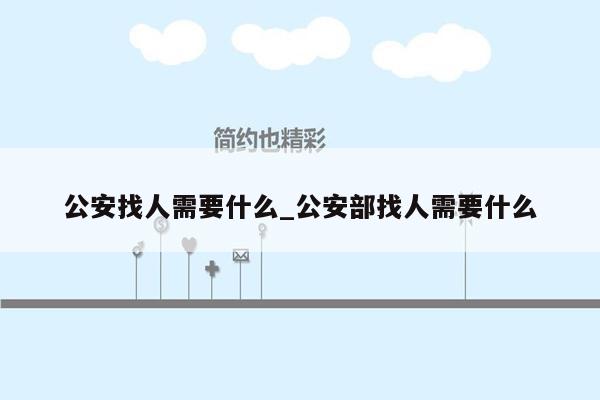 公安找人需要什么_公安部找人需要什么